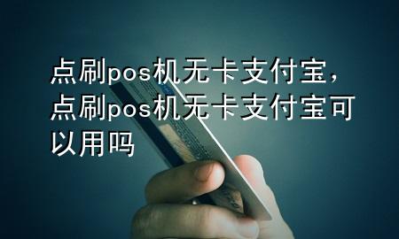 点刷pos机无卡支付宝，点刷pos机无卡支付宝可以用吗