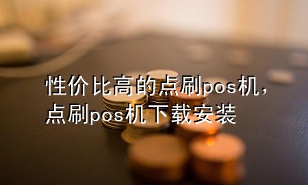 性价比高的点刷pos机，点刷pos机下载安装