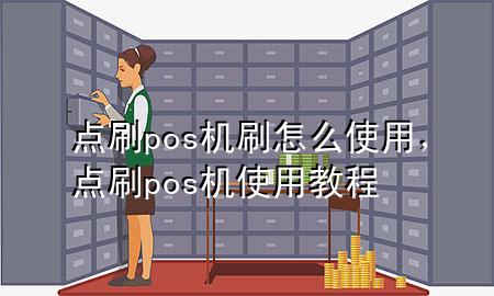 点刷pos机刷怎么使用，点刷pos机使用教程