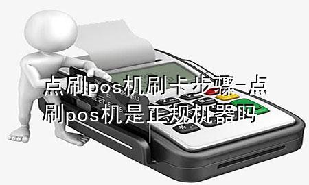 点刷pos机刷卡步骤-点刷pos机是正规机器吗