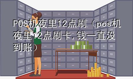 POS机夜里12点刷（pos机夜里12点刷卡,钱一直没到账）