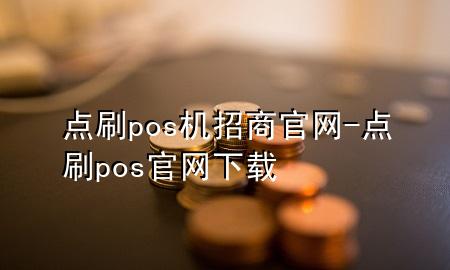 点刷pos机招商官网-点刷pos官网下载