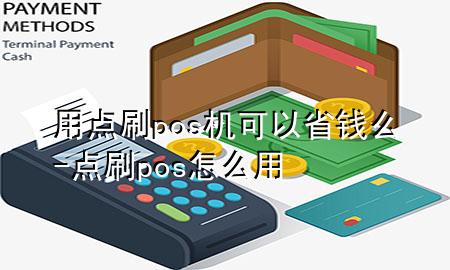 用点刷pos机可以省钱么-点刷pos怎么用