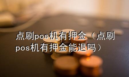 点刷pos机有押金（点刷pos机有押金能退吗）