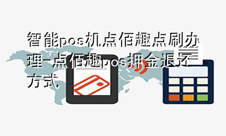 智能pos机点佰趣点刷办理-点佰趣pos押金退还方式