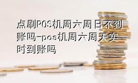 点刷POS机周六周日不到账吗-pos机周六周天实时到账吗