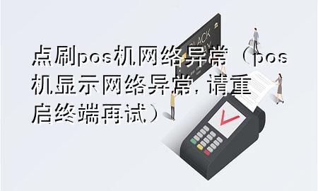 点刷pos机网络异常（pos机显示网络异常,请重启终端再试）