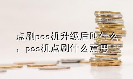 点刷pos机升级后叫什么，pos机点刷什么意思