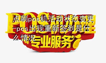 点刷pos机活动状态变更-pos出现重新签到是什么情况