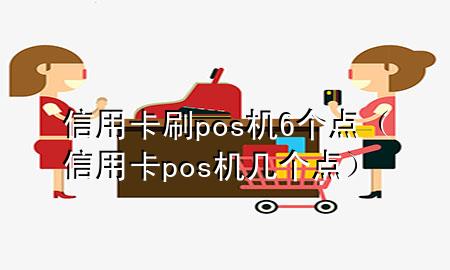 信用卡刷pos机6个点（信用卡pos机几个点）