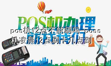 pos机12点不能刷吗-poss机凌晨12点刷卡几点到