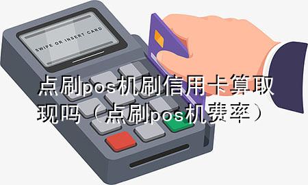 点刷pos机刷信用卡算取现吗（点刷pos机费率）