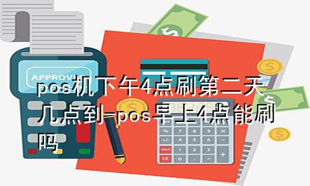 pos机下午4点刷第二天几点到-pos早上4点能刷吗