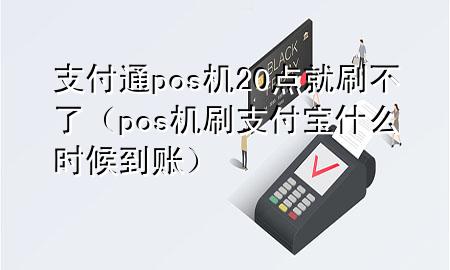 支付通pos机20点就刷不了（pos机刷支付宝什么时候到账）