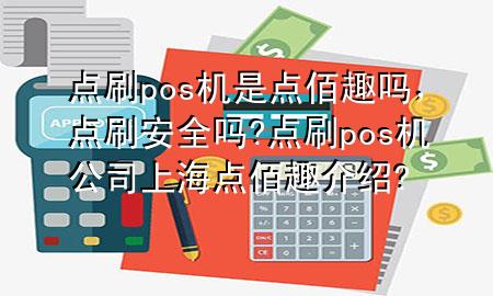 点刷pos机是点佰趣吗，点刷安全吗?点刷pos机公司上海点佰趣介绍?