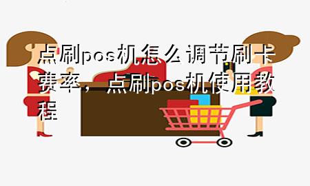 点刷pos机怎么调节刷卡费率，点刷pos机使用教程