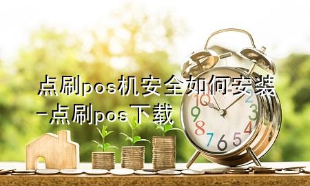 点刷pos机安全如何安装-点刷pos下载