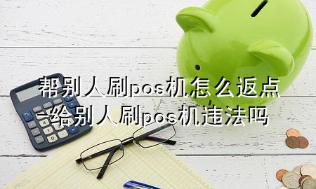 帮别人刷pos机怎么返点-给别人刷pos机违法吗