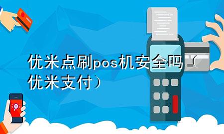 优米点刷pos机安全吗（优米支付）