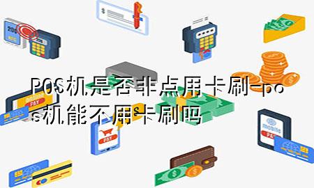 POS机是否非点用卡刷-pos机能不用卡刷吗