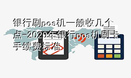 银行刷pos机一般收几个点-2020年银行pos机刷卡手续费标准