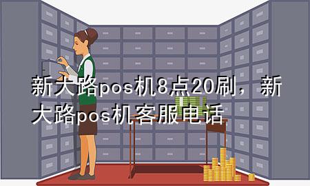 新大路pos机8点20刷，新大路pos机客服电话