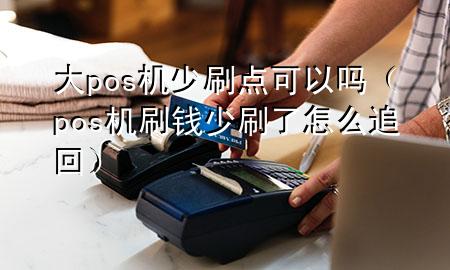 大pos机少刷点可以吗（pos机刷钱少刷了怎么追回）