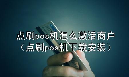 点刷pos机怎么激活商户（点刷pos机下载安装）