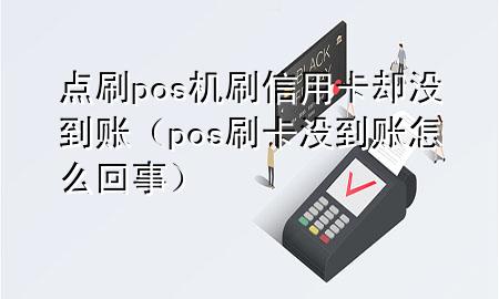 点刷pos机刷信用卡却没到账（pos刷卡没到账怎么回事）