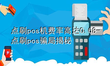 点刷pos机费率高达0.68-点刷pos骗局揭秘