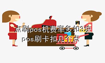 点刷pos机费率多扣3块，pos刷卡扣几个点