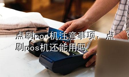 点刷pos机注意事项，点刷pos机还能用吗