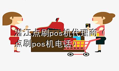 潜江点刷pos机代理商（点刷pos机电话）