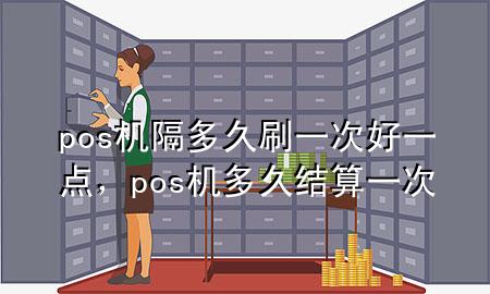 pos机隔多久刷一次好一点，pos机多久结算一次