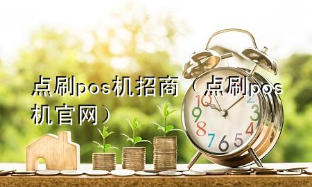 点刷pos机招商（点刷pos机官网）