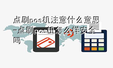 点刷pos机注意什么意思-点刷pos机怎么样安全吗