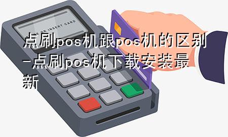 点刷pos机跟pos机的区别-点刷pos机下载安装最新